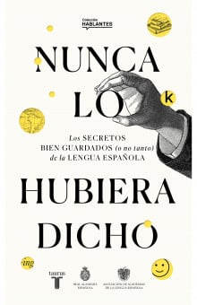 Nunca lo hubiera dicho: Los secretos bien guardados (o no tanto) de la lengua española